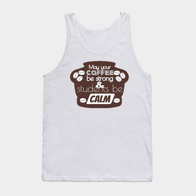 May Your Coffee Be Strong And Your Students Be Calm Tank Top by TeeShirt89